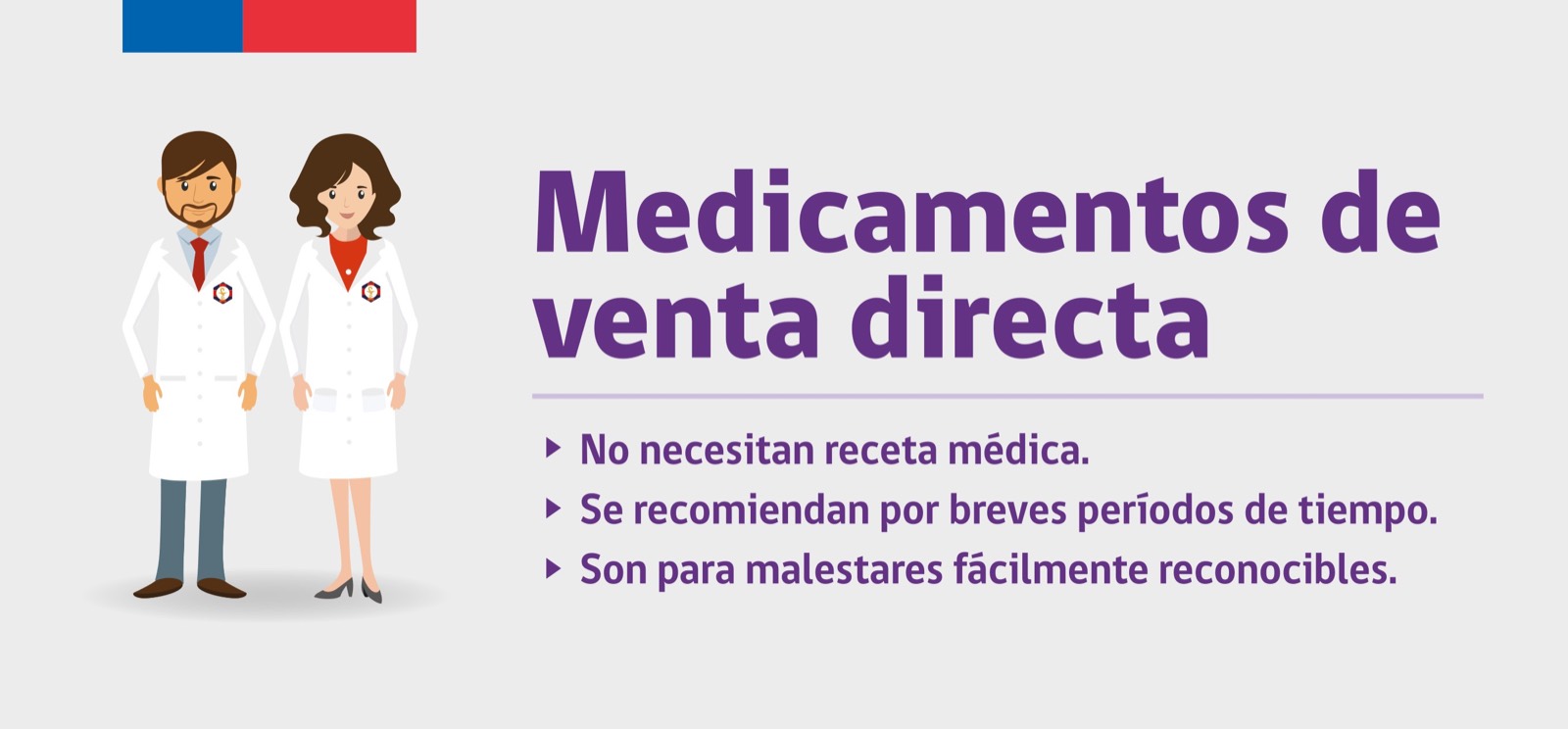 Medicamentos de venta directa: no necesitan receta médica, se recomiendan por breves períodos de tiempo y son para malestares fácilmente reconocibles.